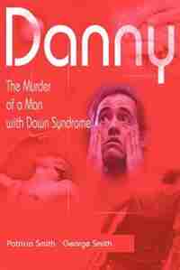 Danny: The Murder of a Man with Down Syndrome by Patricia Smith