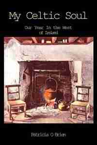 My Celtic Soul: Our Year in the West of Ireland by Patricia O'brien