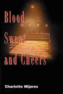 Blood, Sweat and Cheers: A Madman's Rise to Fame in Professional Wrestling by Charlotte Mijares