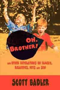 Oh, Brother!: And Other Revelations on Family, Relatives, Pets and Sex by Scott Badler
