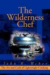 The Wilderness Chef: The Art And Craft Of Lightweight Cooking by John Weber