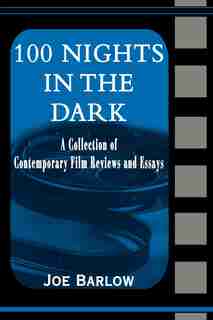 100 Nights in the Dark: A Collection of Contemporary Film Reviews and Essays by Joe Barlow