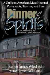 Dinner and Spirits: A Guide to America's Most Haunted Restaurants, Taverns, and Inns by Robert James Wlodarski