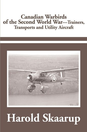 Canadian Warbirds Of The Second World War Trainers, Transports And Utility Aircraft by Harold A. A Skaarup