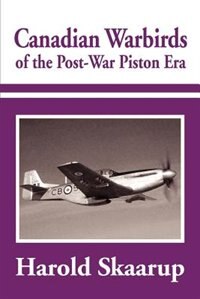 Canadian Warbirds Of The Post-war Piston Era by Harold A. A Skaarup
