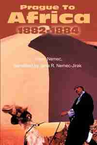 Prague to Africa: 1882-1884 by Jana R. Nemec-Jirak
