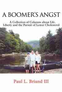 Boomer's Angst: A Collection of Columns about Life, Liberty and the Pursuit of Lower Cholesterol by Paul L Briand