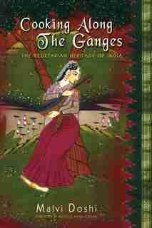 Cooking Along the Ganges: The Vegetarian Heritage of India by Malvi Doshi