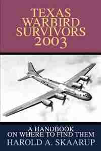 Texas Warbird Survivors 2003: A Handbook on where to find them by Harold A. A. Skaarup