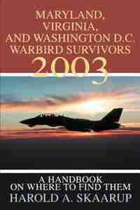 Maryland, Virginia, and Washington D.C. Warbird Survivors 2003: A Handbook on where to find them by Harold A. A. Skaarup