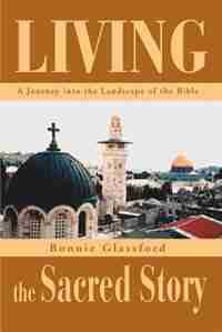Living the Sacred Story: A Journey Into the Landscape of the Bible by Bonnie Glassford