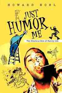 Just Humor Me: The Hilarious Side of Family Life by Howard Noel