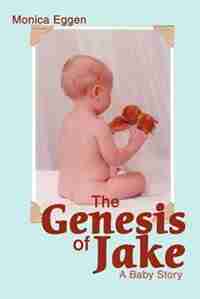 The Genesis of Jake: A Baby Story by Monica Eggen