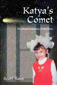 Katya's Comet: An Adoption Journey of the Heart by Scott Roos