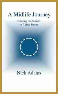 A Midlife Journey: Chasing the Secrets to Aging Strong by Nick Adams
