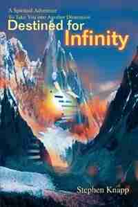 Destined for Infinity: A Spiritual Adventure to Take You Into Another Dimension by Stephen Knapp
