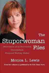 The Stuporwoman Files: Observations of an Overworked, Overwhelmed, Overjoyed Working Mother by Monica L Lewis
