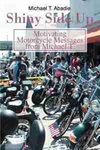 Shiny Side Up: Motivating Motorcycle Messages from Michael T. by Michael T. Abadie
