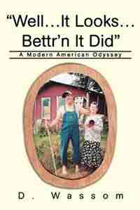 Well...It Looks...Bettr'n It Did: A Modern American Odyssey by D Wassom