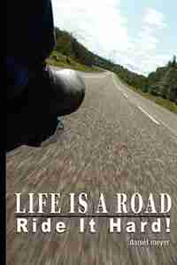 Life Is a Road, Ride It Hard! by Daniel B Meyer