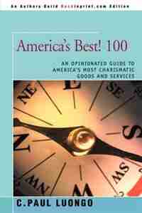 America's Best! 100: An Opinionated Guide To America's Most Charismatic Goods And Services by C. Paul Luongo