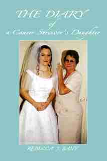 The Diary Of A Cancer Survivor's Daughter by Rebecca J Bany
