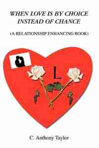 When Love Is By Choice Instead Of Chance: (A Relationship Enhancing Book) by C. Anthony Taylor