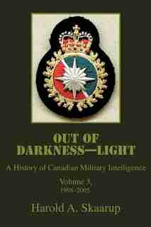 Out of Darkness--Light: A History of Canadian Military Intelligence by Harold A Skaarup