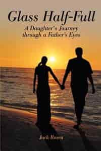 Glass Half-Full: A Daughter's Journey Through A Father's Eyes by Jack Rosen