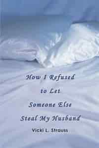 How I Refused To Let Someone Else Steal My Husband by Vicki L Strauss
