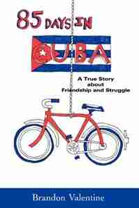 85 Days in Cuba: A True Story about Friendship and Struggle by Brandon Valentine