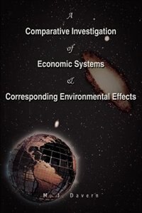 A Comparative Investigation Of Economic Systems & Corresponding Environmental Effects by M J Davern