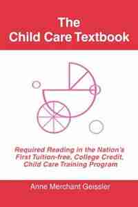 The Child Care Textbook: Required Reading in the Nation's First Tuition-free, College Credit, Child Care Training Program by Merchant Geissler