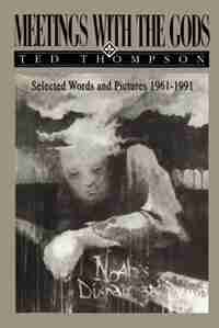 Meetings With The Gods: Selected Words And Pictures 1961-1991 by Ted Thompson