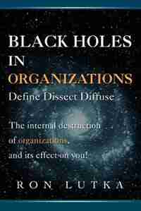 Black Holes In Organizations: Define Dissect Diffuse by Ron Lutka