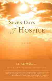 Seven Days of Hospice: A Memoir by D. M. Wilmes