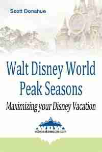 Walt Disney World Peak Seasons: Maximizing your Disney Vacation by Scott Donahue
