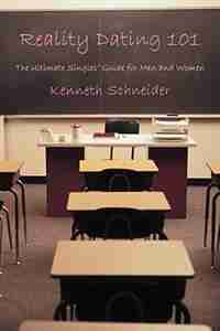 Reality Dating 101: The Ultimate Singles' Guide for Men and Women by Kenneth Schneider