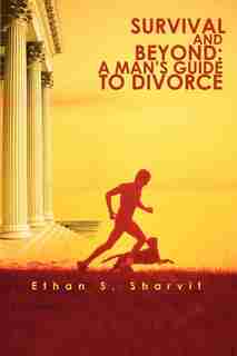Survival and Beyond: A Man's Guide to Divorce by Ethan S. Sharvit