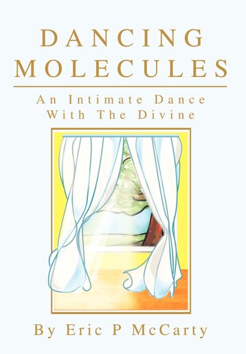 Dancing Molecules: An Intimate Dance With The Divine by Eric Paul McCarty