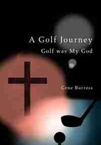 A Golf Journey: Golf was My God by Gene Burress