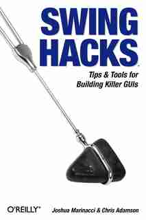 Swing Hacks: Tips And Tools For Killer Guis by Joshua Marinacci