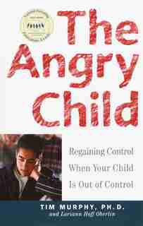 The Angry Child: Regaining Control When Your Child is Out of Control by Timothy Murphy