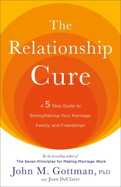 The Relationship Cure A 5 Step Guide To Strengthening Your Marriage Family And Friendships Book By John Gottman Paperback Www Chapters Indigo Ca