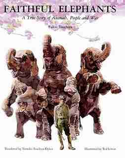 Faithful Elephants: A True Story Of Animals, People, And War by Yukio Tsuchiya