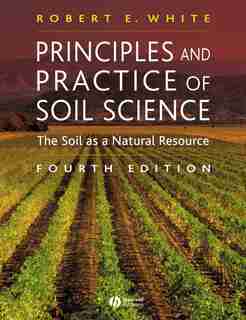 Principles and Practice of Soil Science: The Soil as a Natural Resource by Robert E. White