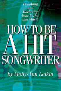 How To Be A Hit Songwriter: Polishing And Marketing Your Lyrics And Music de Molly-ann Leikin