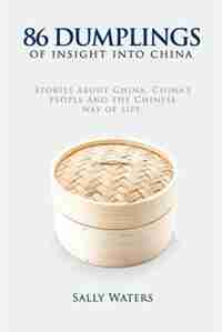86 Dumplings of Insight into China: Stories about China, China's people and the Chinese Way of Life by Sally Waters