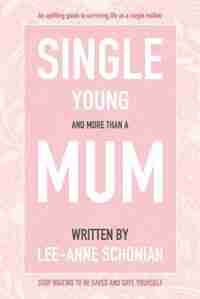 Single Young and More Than A Mum. by Lee-Anne Schonian