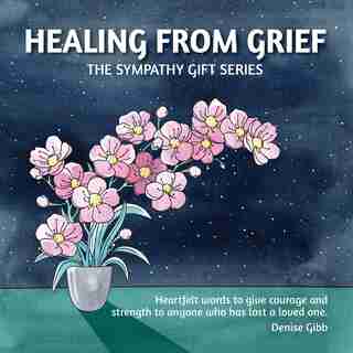 Healing From Grief: The Sympathy Gift Series by Denise Gibb